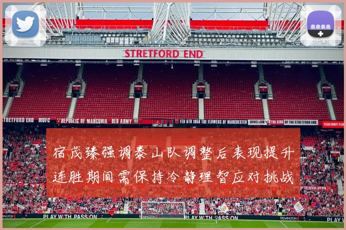 宿茂臻强调泰山队调整后表现提升连胜期间需保持冷静理智应对挑战