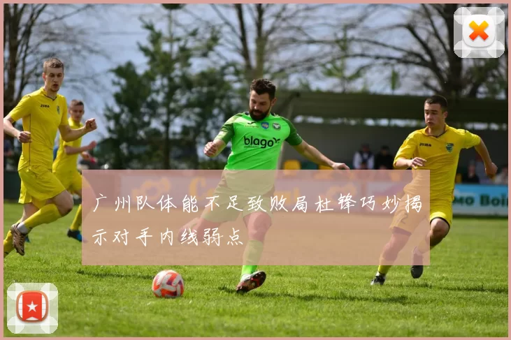 广州队体能不足致败局杜锋巧妙揭示对手内线弱点