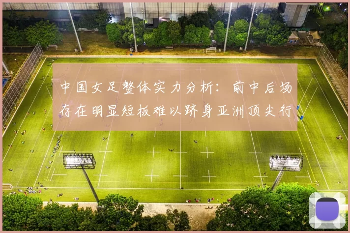 中国女足整体实力分析：前中后场存在明显短板难以跻身亚洲顶尖行列