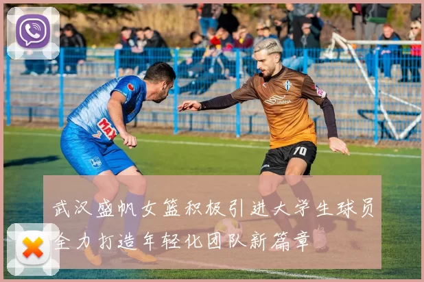 武汉盛帆女篮积极引进大学生球员全力打造年轻化团队新篇章